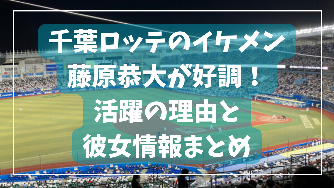 千葉ロッテのイケメン・藤原恭大が好調！活躍の理由と彼女情報まとめ - イッテツブログ